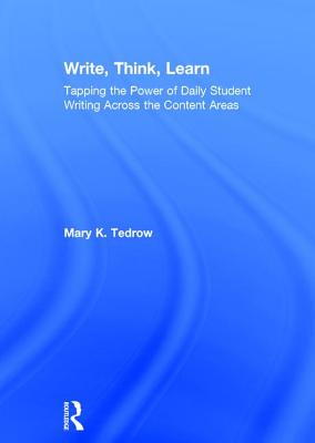 Write, Think, Learn: Tapping the Power of Daily Student Writing Across the Content Areas - Tedrow, Mary