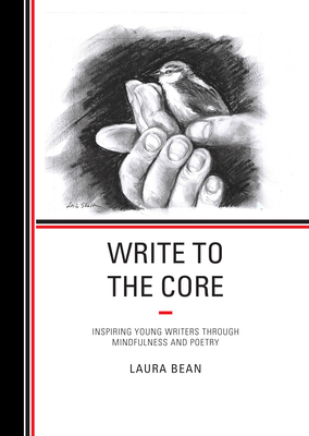 Write to the Core: Inspiring Young Writers through Mindfulness and Poetry - Bean, Laura