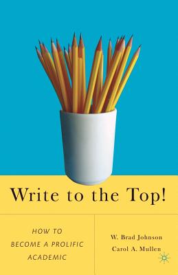Write to the Top!: How to Become a Prolific Academic - Johnson, W, and Mullen, C