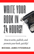 Write Your Book in 24 Hours: How to Write, Publish, and Promote Your Book, Quickly