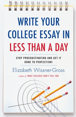 Write Your College Essay in Less Than a Day: Stop Procrastinating and Get It Done to Perfection! - Wissner-Gross, Elizabeth