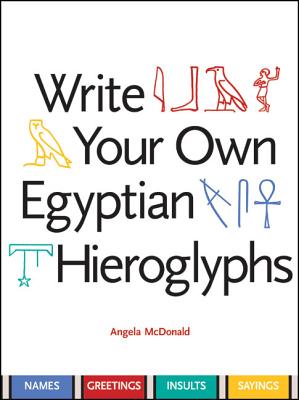 Write Your Own Egyptian Hieroglyphs: Names, Greetings, Insults, Sayings - McDonald, Angela, and Fletcher, Louise