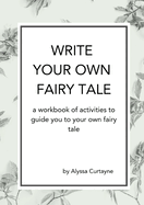 Write Your Own Fairy Tale: A workbook of activities to lead you to your own fairy tale