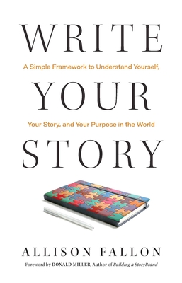 Write Your Story: A Simple Framework to Understand Yourself, Your Story, and Your Purpose in the World - Fallon, Allison, and Miller, Donald (Foreword by)