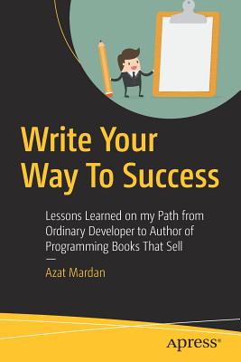 Write Your Way to Success: Lessons Learned on My Path from Ordinary Developer to Author of Programming Books That Sell - Mardan, Azat