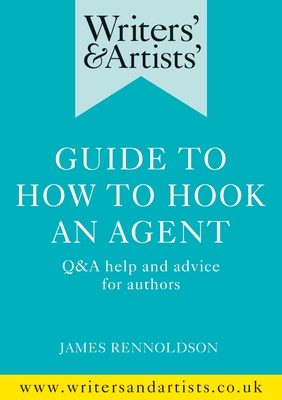 Writers' & Artists' Guide to How to Hook an Agent: Q&A help and advice for authors - Rennoldson, James