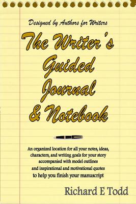Writers Guided Journal & Notebook: An organized location for all your notes, ideas, characters, and writing goals for your story accompanied with model outlines and inspirational and motivational quotes to help you finish your manuscript - Todd, Richard E