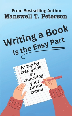 Writing a Book is the Easy Part: A Step-by-Step Guide on Launching Your Author Career - Peterson, Manswell T