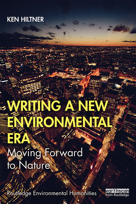 Writing a New Environmental Era: Moving Forward to Nature - Hiltner, Ken
