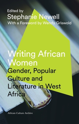 Writing African Women: Gender, Popular Culture and Literature in West Africa - Griswold, Wendy (Foreword by), and Newell, Stephanie (Editor)