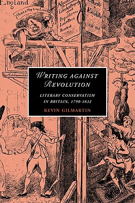 Writing against Revolution: Literary Conservatism in Britain, 1790-1832 - Gilmartin, Kevin