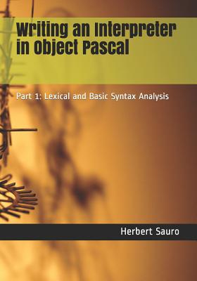 Writing an Interpreter in Object Pascal: Part 1: Lexical and Basic Syntax Analysis - Sauro, Herbert M