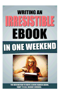 Writing an Irresistible eBook in One Weekend: The New Method to Write a Book Readers Adore, Ready to Sell Monday Morning.