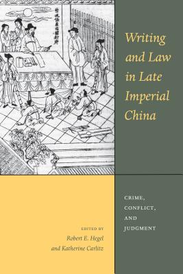 Writing and Law in Late Imperial China: Crime, Conflict, and Judgment - Hegel, Robert E (Editor), and Carlitz, Katherine N (Editor)