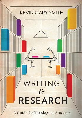 Writing and Research: A Guide for Theological Students - Smith, Kevin Gary