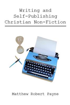 Writing and Self Publishing Christian Nonfiction - Payne, Matthew Robert