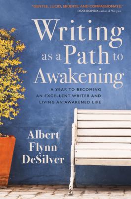 Writing as a Path to Awakening: A Year to Becoming an Excellent Writer and Living an Awakened Life - Desilver, Albert