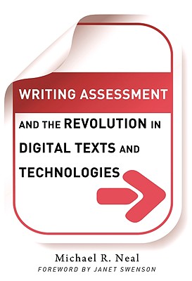 Writing Assessment and the Revolution in Digital Texts and Technologies - Neal, Michael, and Genishi, Celia (Editor), and Alvermann, Donna E (Editor)