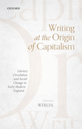 Writing at the Origin of Capitalism: Literary Circulation and Social Change in Early Modern England