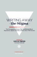 Writing Away the Stigma: Ten Courageous Writers Tell True Stories About Depression, Bipolar Disorder, ADHD, OCD, PTSD & more