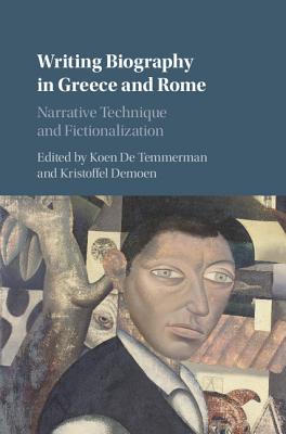 Writing Biography in Greece and Rome: Narrative Technique and Fictionalization - De Temmerman, Koen (Editor), and Demoen, Kristoffel (Editor)