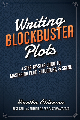 Writing Blockbuster Plots: A Step-By-Step Guide to Mastering Plot, Structure, and Scene - Alderson, Martha