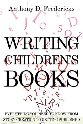 Writing Children's Books: Everything You Need to Know from Story Creation to Getting Published - Fredericks, Anthony, Ed