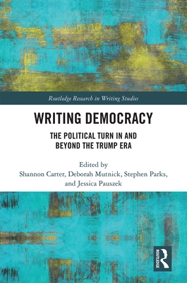 Writing Democracy: The Political Turn in and Beyond the Trump Era - Carter, Shannon (Editor), and Mutnick, Deborah (Editor), and Parks, Stephen (Editor)