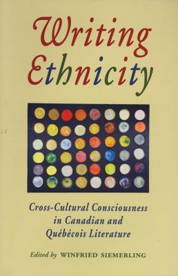 Writing Ethnicity: Cross-Cultural Consciousness in Canadian and Quebecois Literature - Siemerling, Winfried