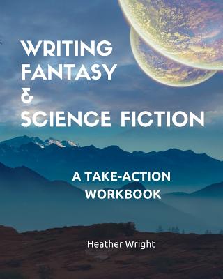 Writing Fantasy & Science Fiction: A Take-Action Workbook - Wright, Heather