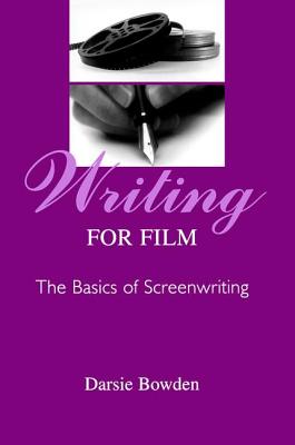 Writing for Film: The Basics of Screenwriting - Bowden, Darsie