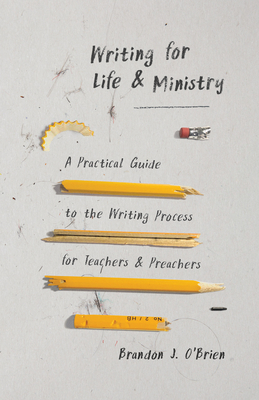Writing for Life and Ministry: A Practical Guide to the Writing Process for Teachers and Preachers - O'Brien, Brandon J