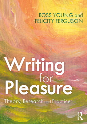 Writing for Pleasure: Theory, Research and Practice - Young, Ross, and Ferguson, Felicity