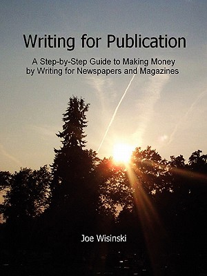 Writing for Publication--A Step-By-Step Guide to Making Money by Writing for Newspapers and Magazines - Wisinski, Joe