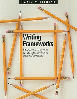 Writing Frameworks: Easy-To-Use Structures for Creating Confident, Successful Writers - Whitehead, David