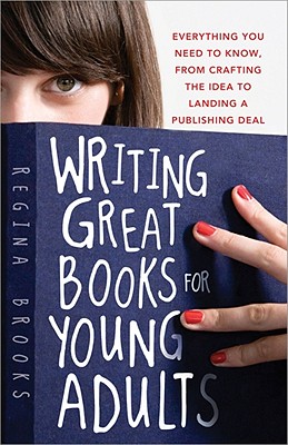 Writing Great Books for Young Adults Everything You Need to Know, from Crafting the Idea to Landing a Publishing Deal - Brooks, Regina