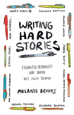Writing Hard Stories: Celebrated Memoirists Who Shaped Art from Trauma - Brooks, Melanie