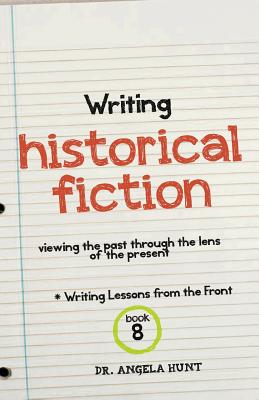 Writing Historical Fiction: seeing the past through the lens of the present - Hunt, Angela, Dr.