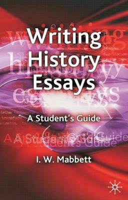 Writing History Essays: A Student's Guide - Mabbett, I W