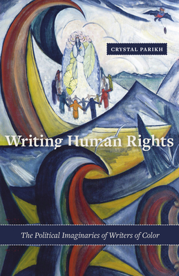 Writing Human Rights: The Political Imaginaries of Writers of Color - Parikh, Crystal