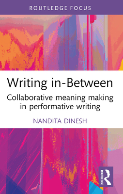 Writing in-Between: Collaborative Meaning Making in Performative Writing - Dinesh, Nandita