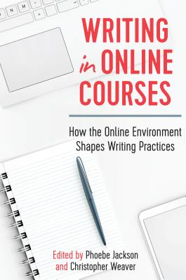 Writing in Online Courses: How the Online Environment Shapes Writing Practices - Jackson, Phoebe (Editor), and Weaver, Christopher (Editor)