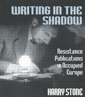 Writing in the Shadow: Resistance Publications in Occupied Europe - Stone, Harry, Mr.