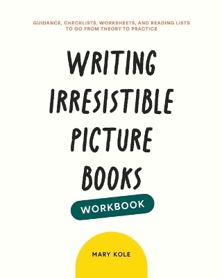 Writing Irresistible Picture Books Workbook: Guidance, Checklists, Worksheets, and Reading Lists to Go From Theory to Practice - Kole, Mary