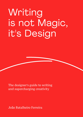 Writing is not Magic, it's Design: The designer's guide to writing and supercharging creativity - Ferreira, Joo Batalheiro