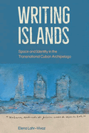 Writing Islands: Space and Identity in the Transnational Cuban Archipelago