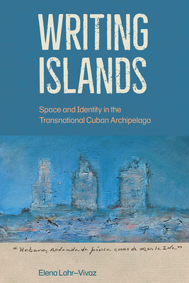 Writing Islands: Space and Identity in the Transnational Cuban Archipelago - Lahr-Vivaz, Elena