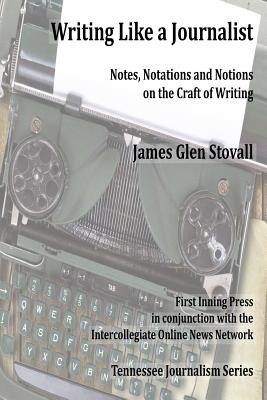 Writing Like a Journalist: Note, Notations and Notions on the Craft of Writing - Stovall, James Glen