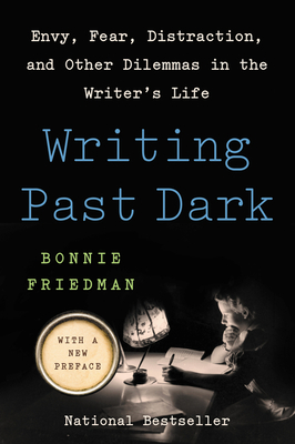 Writing Past Dark: Envy, Fear, Distraction, and Other Dilemmas in the Writer's Life - Friedman, Bonnie