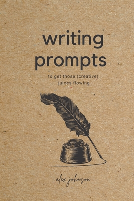 Writing Prompts: To Get Those Creative Juices Flowing - Johnson, Alex